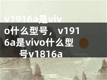 v1916a是vivo什么型号，v1916a是vivo什么型号v1816a