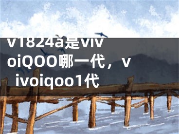 v1824a是vivoiQOO哪一代，vivoiqoo1代