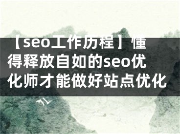 【seo工作历程】懂得释放自如的seo优化师才能做好站点优化