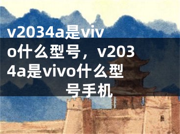 v2034a是vivo什么型号，v2034a是vivo什么型号手机