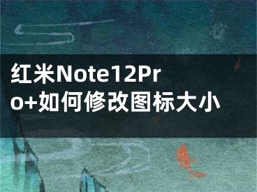 红米Note12Pro+如何修改图标大小