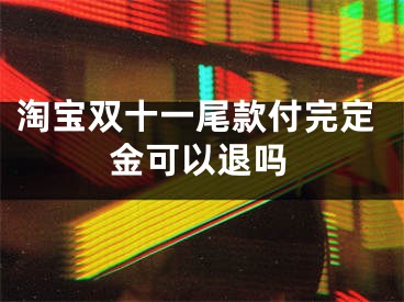 淘宝双十一尾款付完定金可以退吗