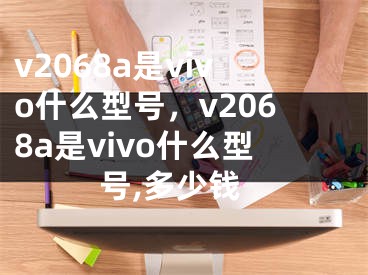 v2068a是vivo什么型号，v2068a是vivo什么型号,多少钱