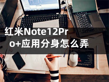 红米Note12Pro+应用分身怎么弄