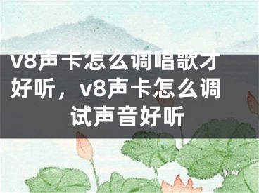 v8声卡怎么调唱歌才好听，v8声卡怎么调试声音好听