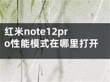 红米note12pro性能模式在哪里打开