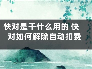 快对是干什么用的 快对如何解除自动扣费