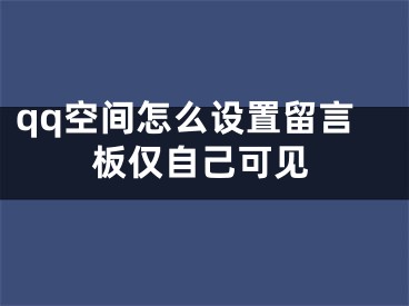 qq空间怎么设置留言板仅自己可见