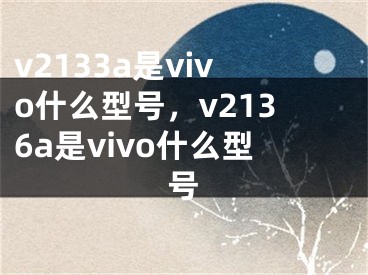 v2133a是vivo什么型号，v2136a是vivo什么型号