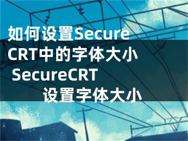 如何设置SecureCRT中的字体大小  SecureCRT设置字体大小