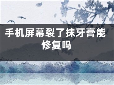 手机屏幕裂了抹牙膏能修复吗