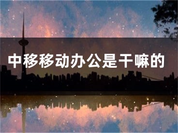 中移移动办公是干嘛的