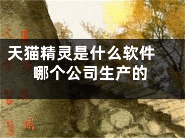 天猫精灵是什么软件 哪个公司生产的