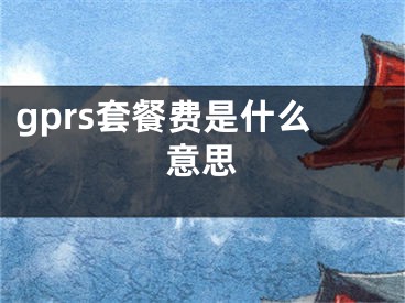 gprs套餐费是什么意思