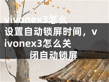 vivonex3怎么设置自动锁屏时间，vivonex3怎么关闭自动锁屏