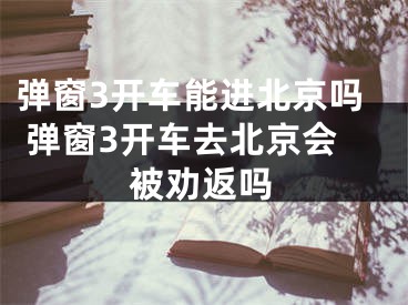弹窗3开车能进北京吗 弹窗3开车去北京会被劝返吗