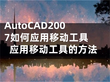 AutoCAD2007如何应用移动工具 应用移动工具的方法