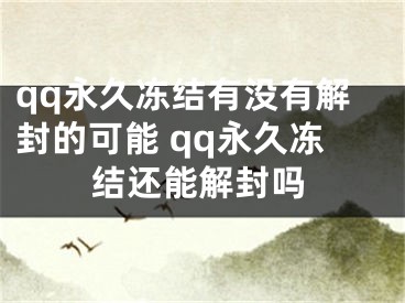 qq永久冻结有没有解封的可能 qq永久冻结还能解封吗