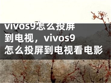 vivos9怎么投屏到电视，vivos9怎么投屏到电视看电影