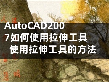 AutoCAD2007如何使用拉伸工具 使用拉伸工具的方法