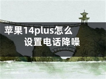 苹果14plus怎么设置电话降噪