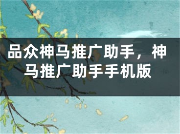 品众神马推广助手，神马推广助手手机版