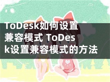ToDesk如何设置兼容模式 ToDesk设置兼容模式的方法