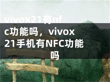 vivox21有nfc功能吗，vivox21手机有NFC功能吗