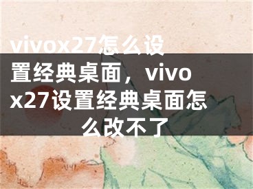 vivox27怎么设置经典桌面，vivox27设置经典桌面怎么改不了