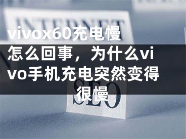 vivox60充电慢怎么回事，为什么vivo手机充电突然变得很慢