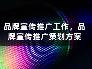 品牌宣传推广工作，品牌宣传推广策划方案