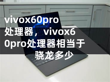 vivox60pro处理器，vivox60pro处理器相当于骁龙多少