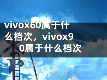 vivox60属于什么档次，vivox90属于什么档次