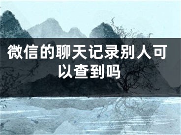 微信的聊天记录别人可以查到吗