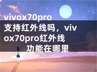 vivox70pro支持红外线吗，vivox70pro红外线功能在哪里