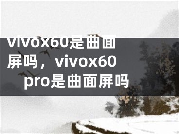 vivox60是曲面屏吗，vivox60pro是曲面屏吗
