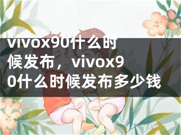 vivox90什么时候发布，vivox90什么时候发布多少钱