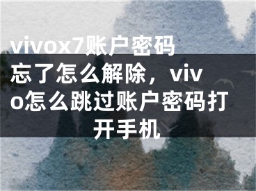 vivox7账户密码忘了怎么解除，vivo怎么跳过账户密码打开手机