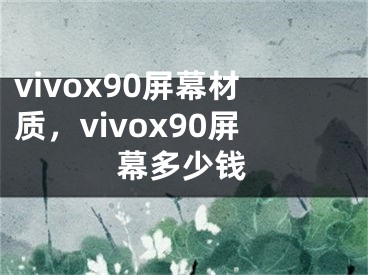vivox90屏幕材质，vivox90屏幕多少钱
