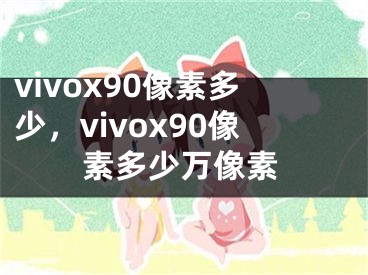vivox90像素多少，vivox90像素多少万像素
