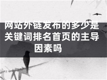 网站外链发布的多少是关键词排名首页的主导因素吗  