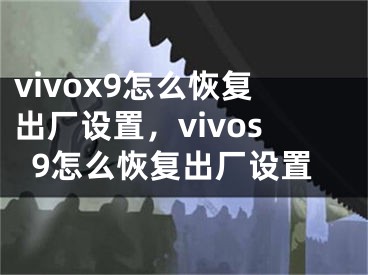 vivox9怎么恢复出厂设置，vivos9怎么恢复出厂设置