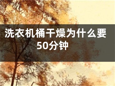 洗衣机桶干燥为什么要50分钟