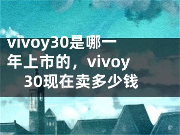 vivoy30是哪一年上市的，vivoy30现在卖多少钱