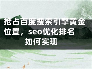 抢占百度搜索引擎黄金位置，seo优化排名如何实现 