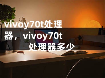 vivoy70t处理器，vivoy70t处理器多少