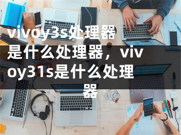 vivoy3s处理器是什么处理器，vivoy31s是什么处理器