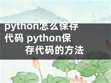 python怎么保存代码 python保存代码的方法