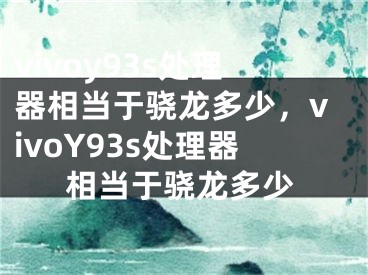 vivoy93s处理器相当于骁龙多少，vivoY93s处理器相当于骁龙多少