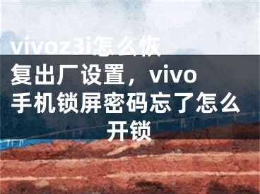 vivoz3i怎么恢复出厂设置，vivo手机锁屏密码忘了怎么开锁